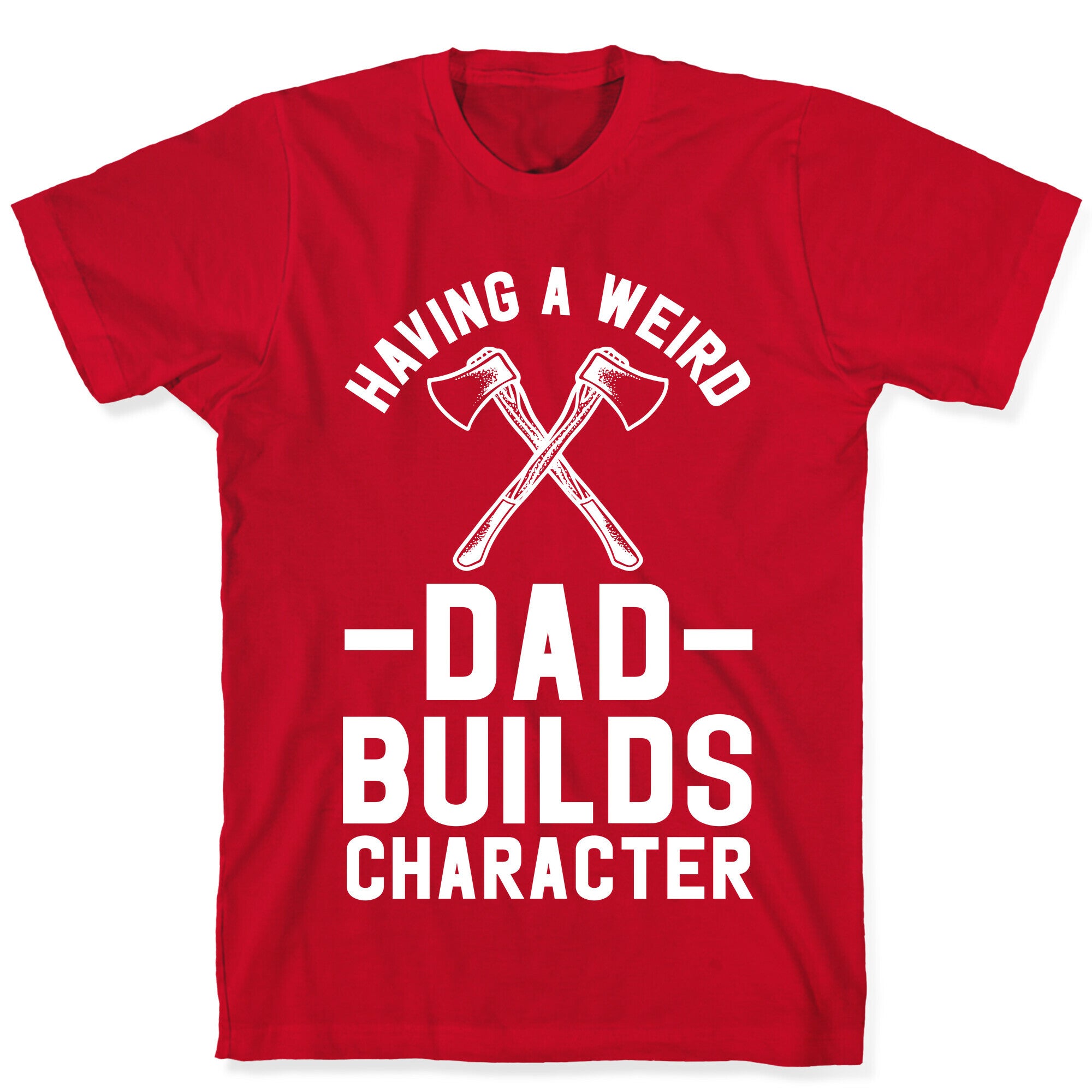 Having a Weird Dad Builds Character T-Shirt